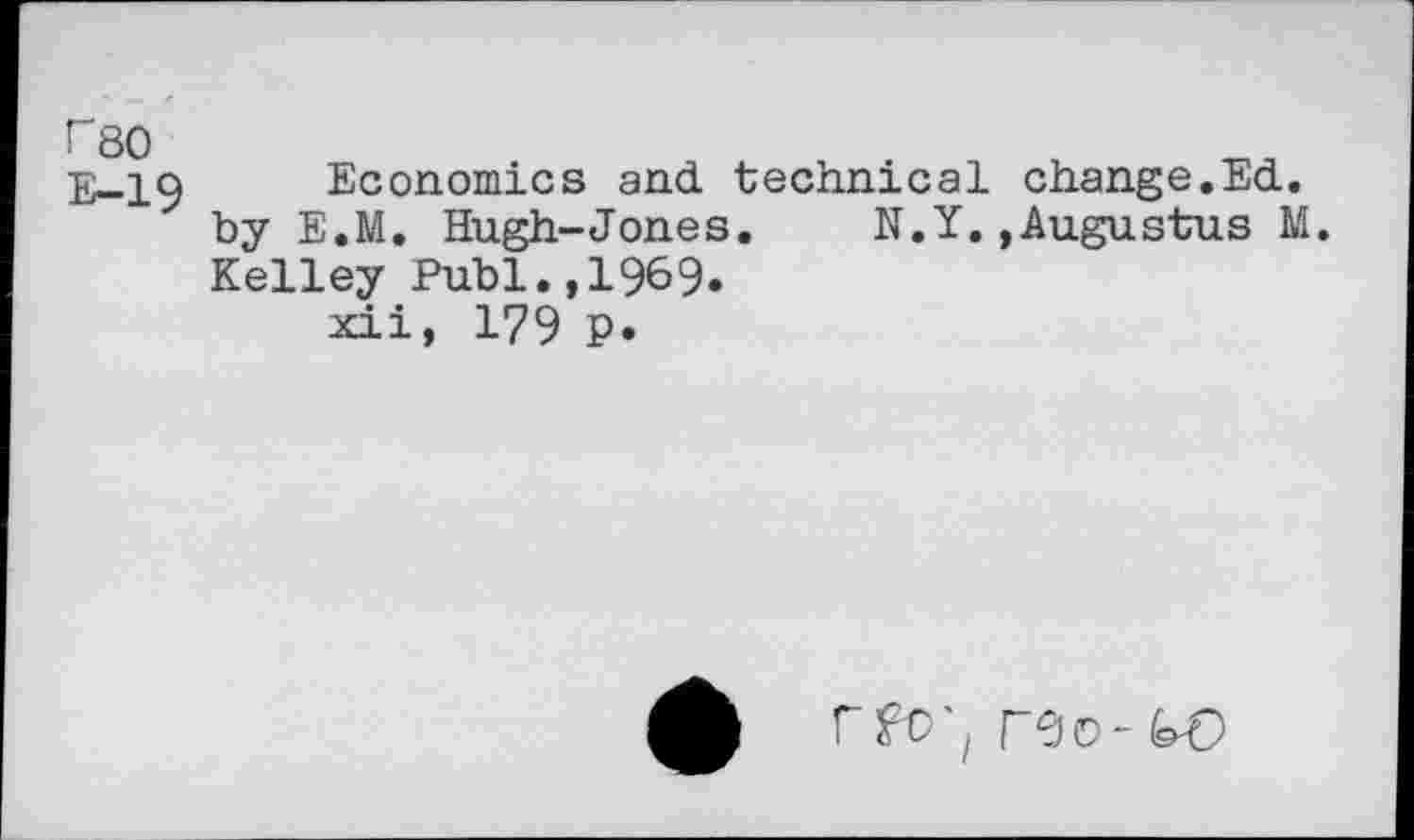 ﻿rso
E-19
Economics and technical change.Ed. by E.M. Hugh-Jones. N.Y..Augustus M. Kelley Publ.,1969.
xii, 179 p.
